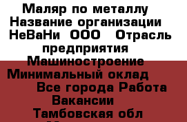 Маляр по металлу › Название организации ­ НеВаНи, ООО › Отрасль предприятия ­ Машиностроение › Минимальный оклад ­ 45 000 - Все города Работа » Вакансии   . Тамбовская обл.,Моршанск г.